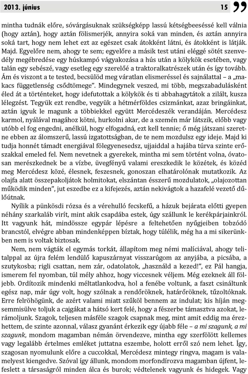 Egyelőre nem, ahogy te sem; egyelőre a másik test utáni eléggé sötét szenvedély megébredése egy húskampó vágyakozása a hús után a kölykök esetében, vagy talán egy sebészé, vagy esetleg egy szerelőé a