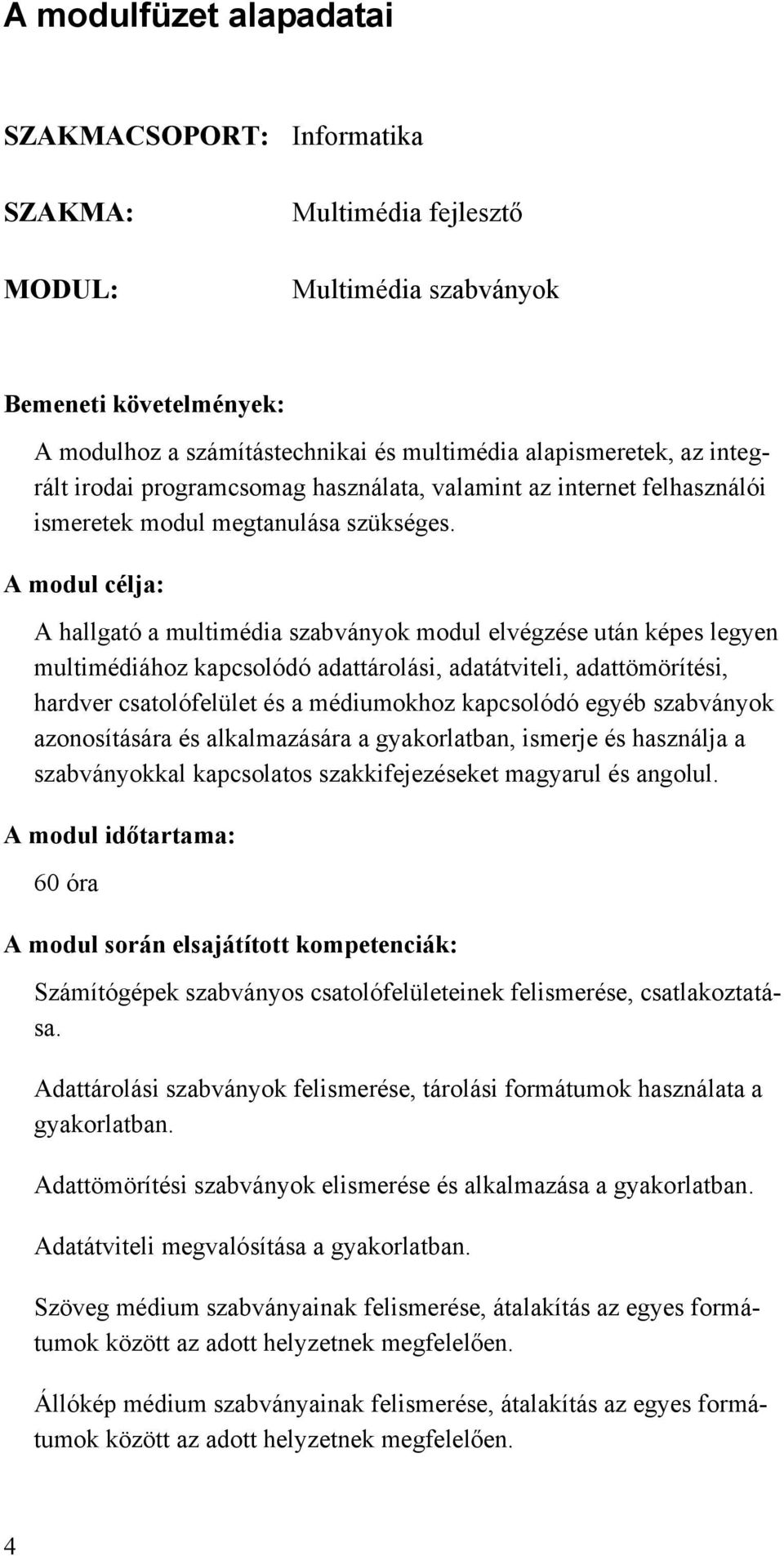 A modul célja: A hallgató a multimédia szabványok modul elvégzése után képes legyen multimédiához kapcsolódó adattárolási, adatátviteli, adattömörítési, hardver csatolófelület és a médiumokhoz