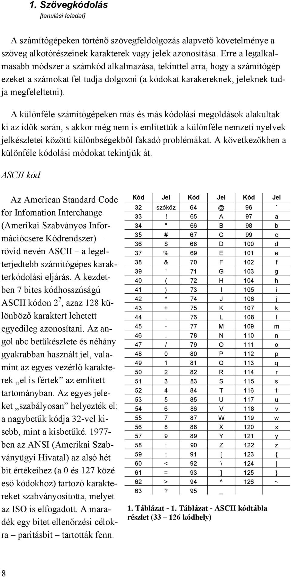 A különféle számítógépeken más és más kódolási megoldások alakultak ki az idők során, s akkor még nem is említettük a különféle nemzeti nyelvek jelkészletei közötti különbségekből fakadó problémákat.