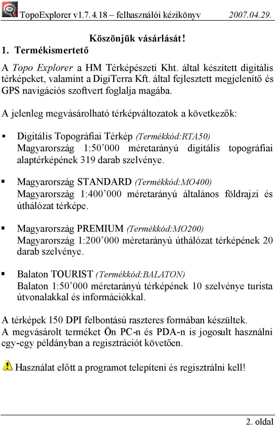 A jelenleg megvásárolható térképváltozatok a következők: Digitális Topográfiai Térkép (Termékkód:RTA50) Magyarország 1:50 000 méretarányú digitális topográfiai alaptérképének 319 darab szelvénye.