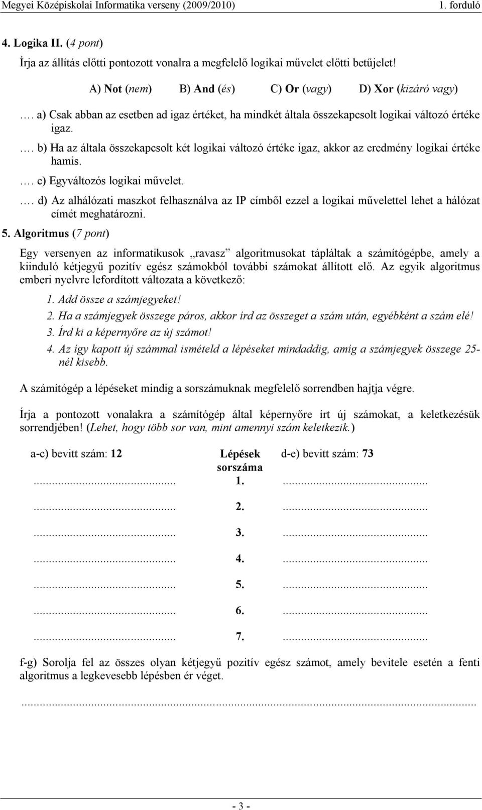 . b) Ha az általa összekapcsolt két logikai változó értéke igaz, akkor az eredmény logikai értéke hamis.. c) Egyváltozós logikai művelet.