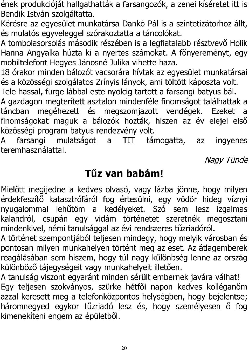 A tombolasorsolás második részében is a legfiatalabb résztvevő Holik Hanna Angyalka húzta ki a nyertes számokat. A főnyereményt, egy mobiltelefont Hegyes Jánosné Julika vihette haza.