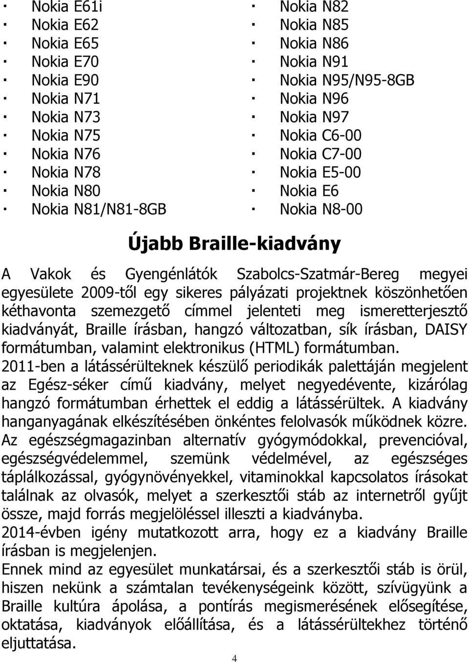 köszönhetően kéthavonta szemezgető címmel jelenteti meg ismeretterjesztő kiadványát, Braille írásban, hangzó változatban, sík írásban, DAISY formátumban, valamint elektronikus (HTML) formátumban.