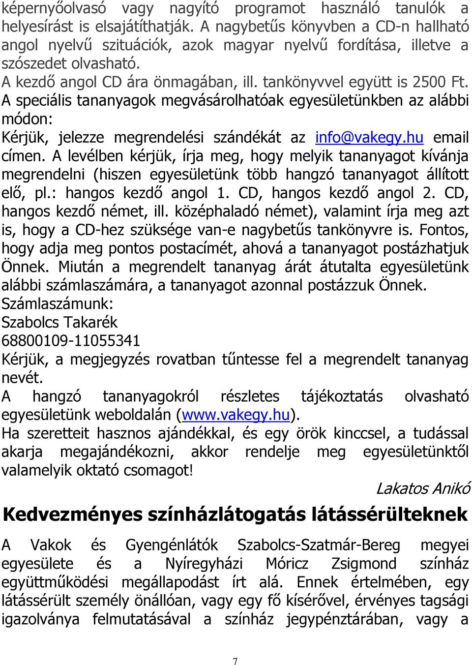 A speciális tananyagok megvásárolhatóak egyesületünkben az alábbi módon: Kérjük, jelezze megrendelési szándékát az info@vakegy.hu email címen.