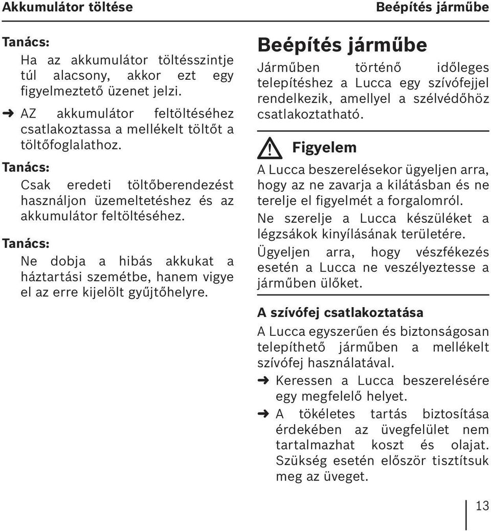 Beépítés járműbe Beépítés járműbe Járműben történő időleges telepítéshez a Lucca egy szívófejjel rendelkezik, amellyel a szélvédőhöz csatlakoztatható.