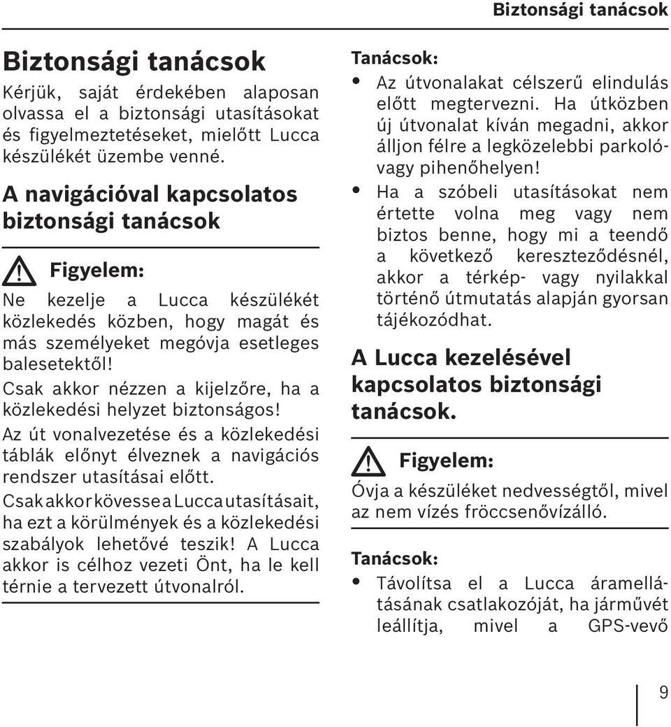 Csak akkor nézzen a kijelzőre, ha a közlekedési helyzet biztonságos! Az út vonalvezetése és a közlekedési táblák előnyt élveznek a navigációs rendszer utasításai előtt.