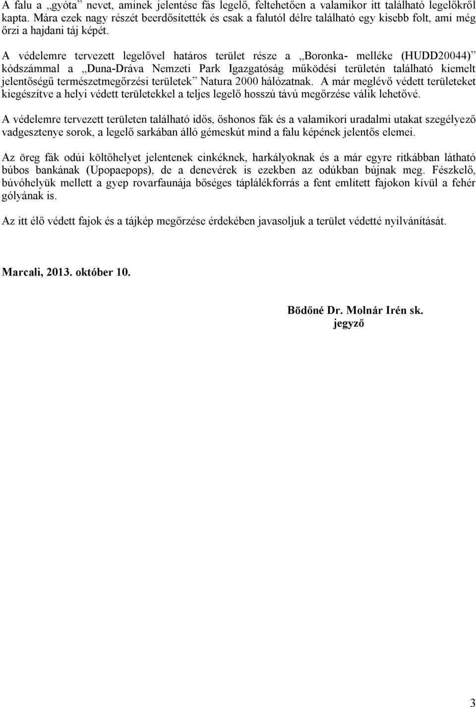 A védelemre tervezett legelővel határos terület része a Boronka- melléke (HUDD20044) kódszámmal a Duna-Dráva Nemzeti Park Igazgatóság működési területén található kiemelt jelentőségű