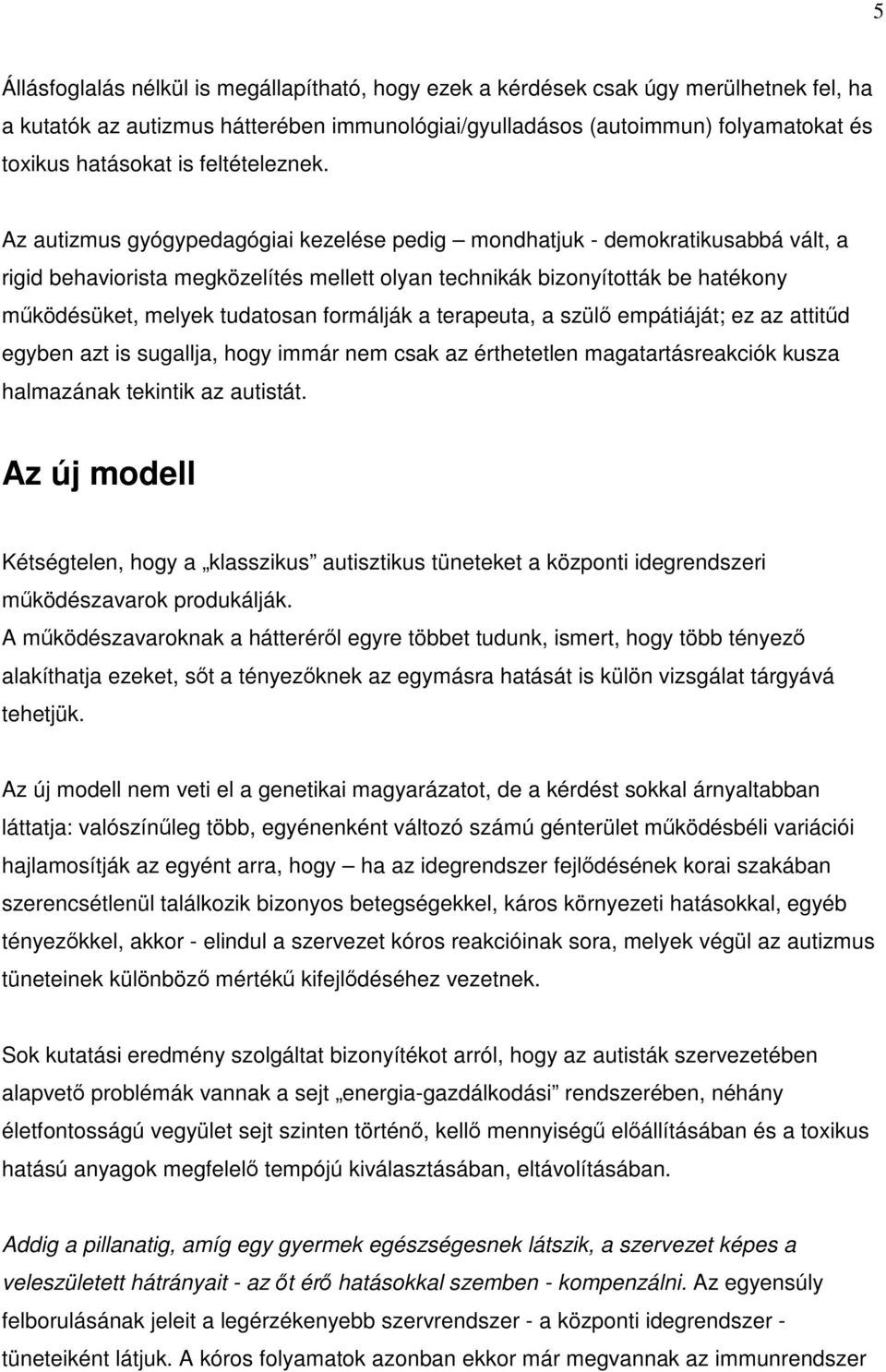 Az autizmus gyógypedagógiai kezelése pedig mondhatjuk - demokratikusabbá vált, a rigid behaviorista megközelítés mellett olyan technikák bizonyították be hatékony működésüket, melyek tudatosan