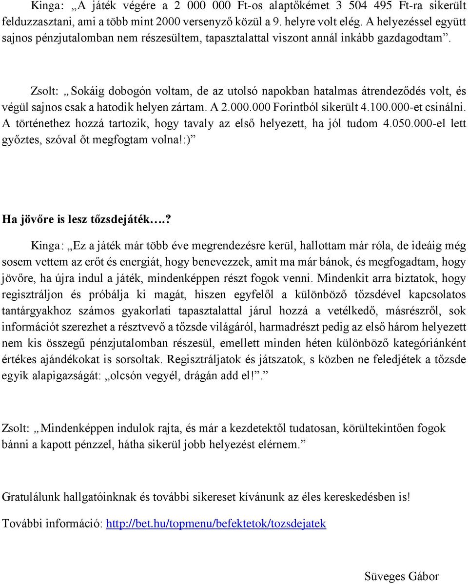 Zsolt: Sokáig dobogón voltam, de az utolsó napokban hatalmas átrendeződés volt, és végül sajnos csak a hatodik helyen zártam. A 2.000.000 Forintból sikerült 4.100.000-et csinálni.