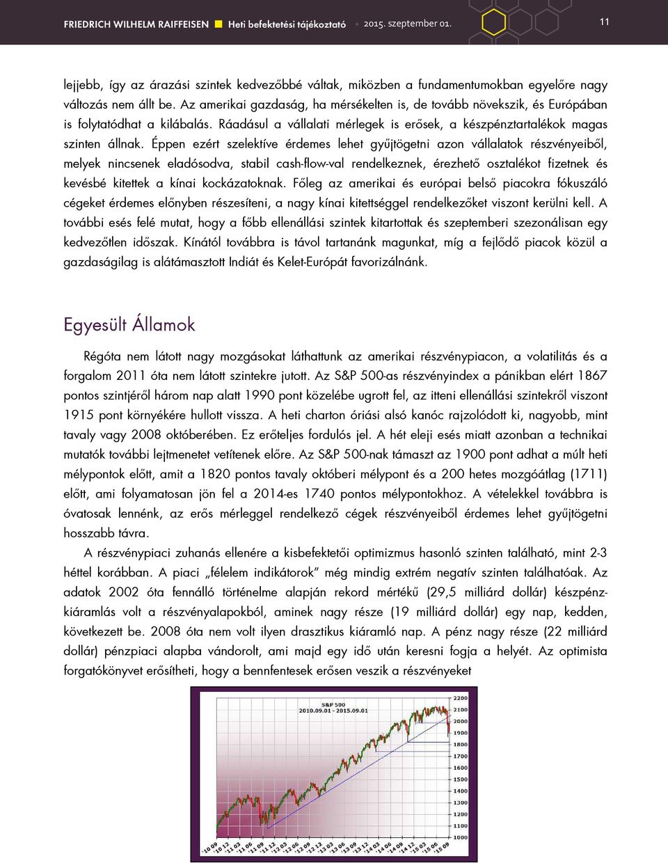 Éppen ezért szelektíve érdemes lehet győjtögetni azon vállalatok részvényeibıl, melyek nincsenek eladósodva, stabil cash-flow-val rendelkeznek, érezhetı osztalékot fizetnek és kevésbé kitettek a