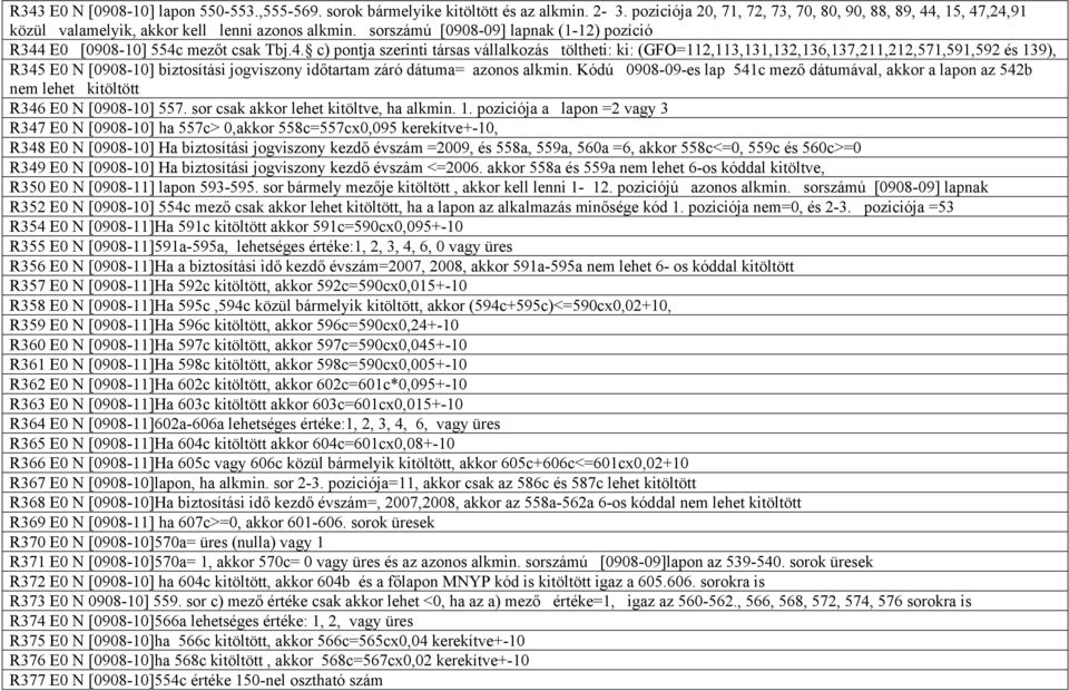 , 15, 47,24,91 közül valamelyik, akkor kell lenni azonos alkmin. sorszámú [0908-09] lapnak (1-12) pozíció R344 E0 [0908-10] 554c mezőt csak Tbj.4. c) pontja szerinti társas vállalkozás töltheti: ki: (GFO=112,113,131,132,136,137,211,212,571,591,592 és 139), R345 E0 N [0908-10] biztosítási jogviszony időtartam záró dátuma= azonos alkmin.