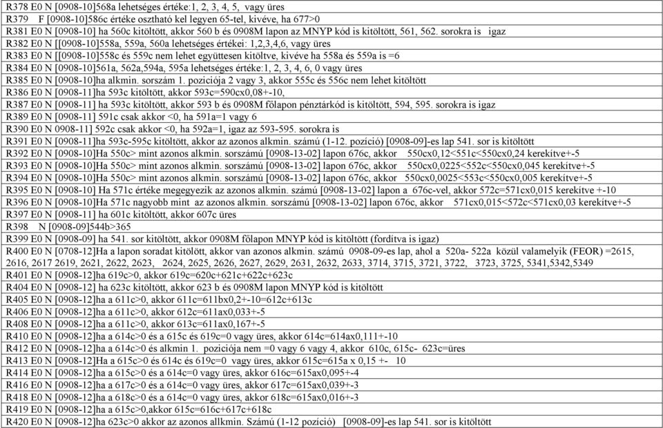 sorokra is igaz R382 E0 N [[0908-10]558a, 559a, 560a lehetséges értékei: 1,2,3,4,6, vagy üres R383 E0 N [[0908-10]558c és 559c nem lehet együttesen kitöltve, kivéve ha 558a és 559a is =6 R384 E0 N