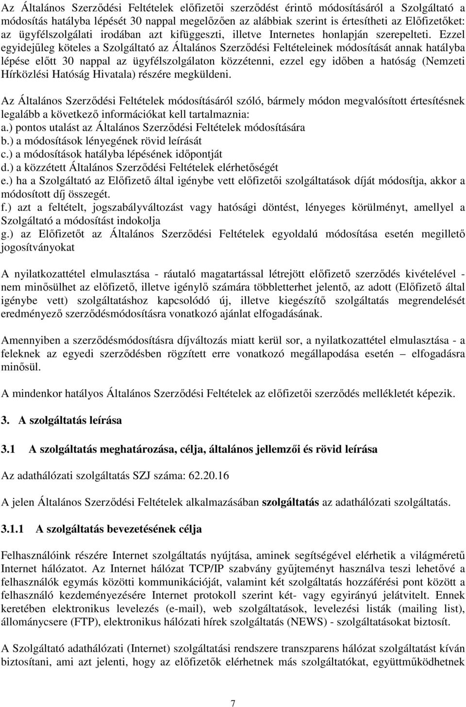 Ezzel egyidejőleg köteles a Szolgáltató az Általános Szerzıdési Feltételeinek módosítását annak hatályba lépése elıtt 30 nappal az ügyfélszolgálaton közzétenni, ezzel egy idıben a hatóság (Nemzeti