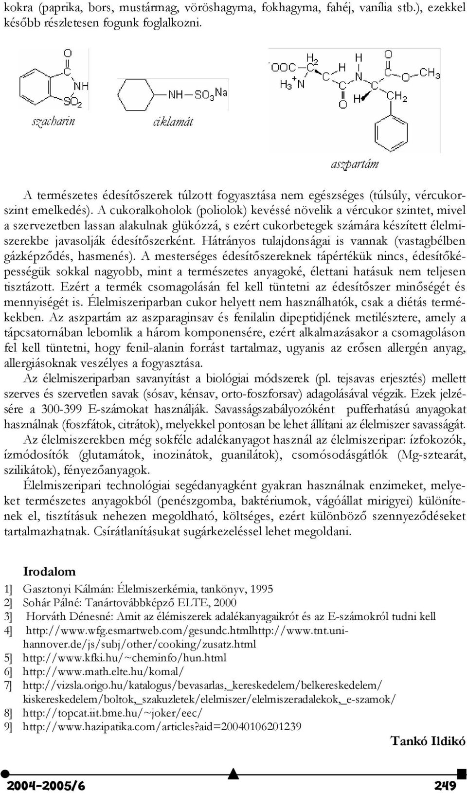 A cukoralkoholok (poliolok) kevéssé növelik a vércukor szintet, mivel a szervezetben lassan alakulnak glükózzá, s ezért cukorbetegek ára készített élelmiszerekbe javasolják édesít"szerként.