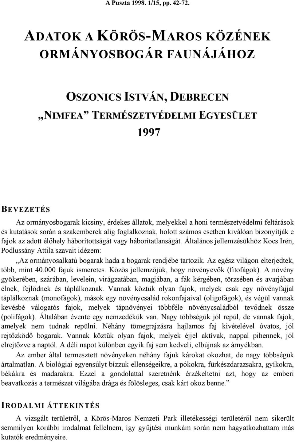 természetvédelmi feltárások és kutatások során a szakemberek alig foglalkoznak, holott számos esetben kiválóan bizonyítják e fajok az adott élőhely háborítottságát vagy háborítatlanságát.