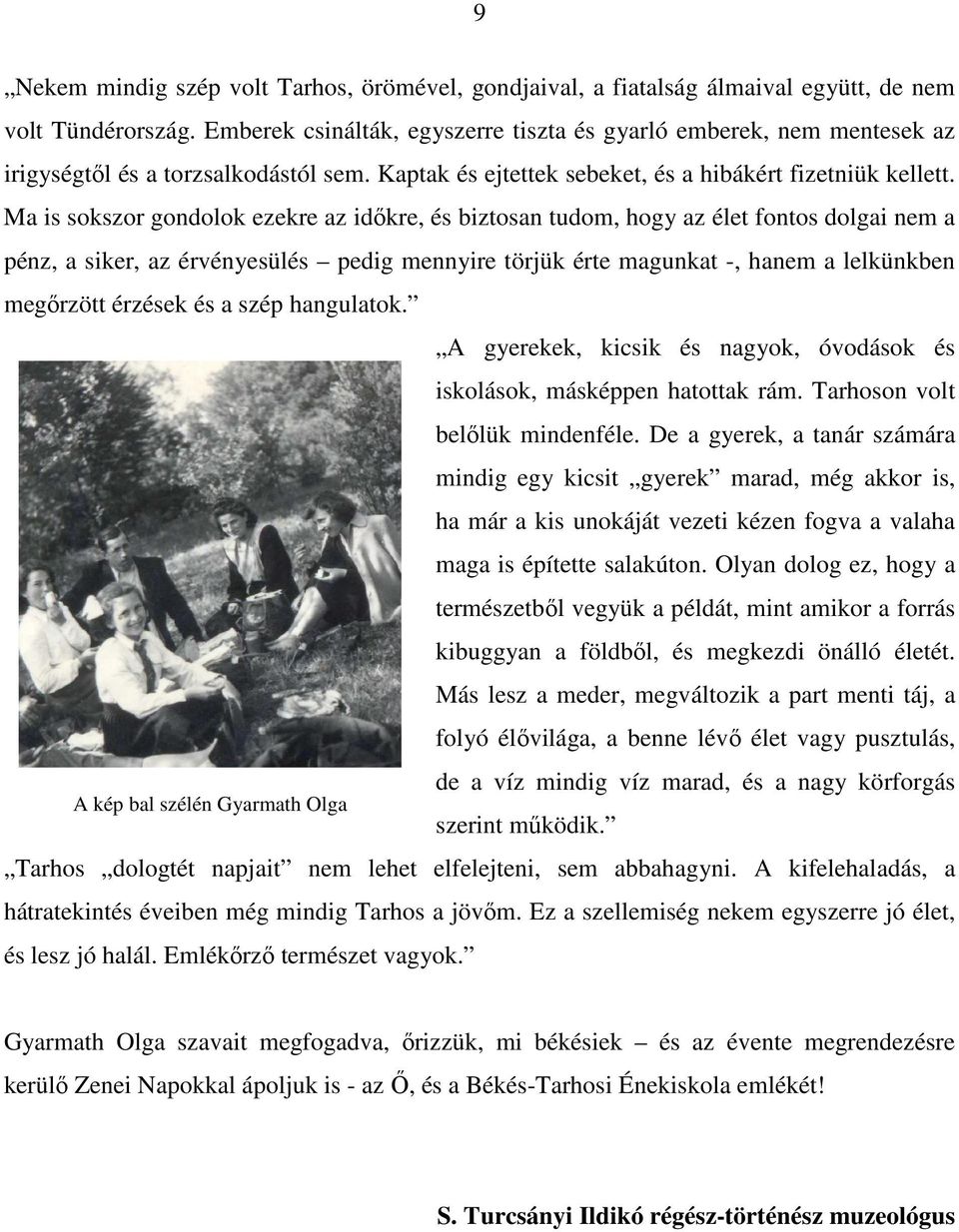 Ma is sokszor gondolok ezekre az időkre, és biztosan tudom, hogy az élet fontos dolgai nem a pénz, a siker, az érvényesülés pedig mennyire törjük érte magunkat -, hanem a lelkünkben megőrzött érzések