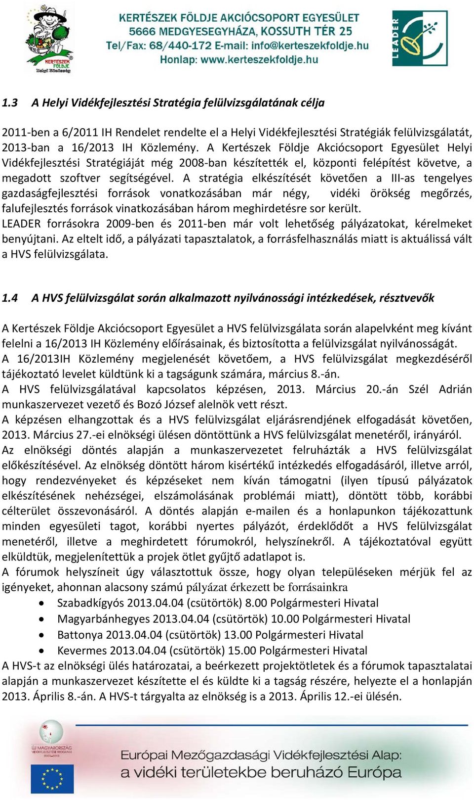 A stratégia elkészítését követően a III-as tengelyes gazdaságfejlesztési források vonatkozásában már négy, vidéki örökség megőrzés, falufejlesztés források vinatkozásában három meghirdetésre sor