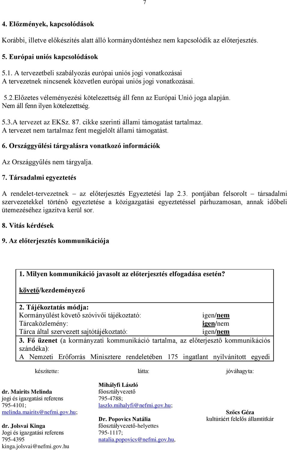 Előzetes véleményezési kötelezettség áll fenn az Európai Unió joga alapján. Nem áll fenn ilyen kötelezettség. 5.3.A tervezet az EKSz. 87. cikke szerinti állami támogatást tartalmaz.