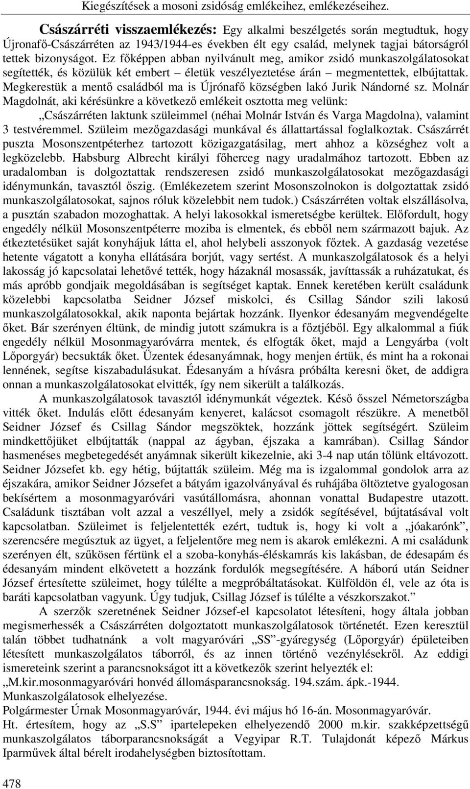 Ez főképpen abban nyilvánult meg, amikor zsidó munkaszolgálatosokat segítették, és közülük két embert életük veszélyeztetése árán megmentettek, elbújtattak.