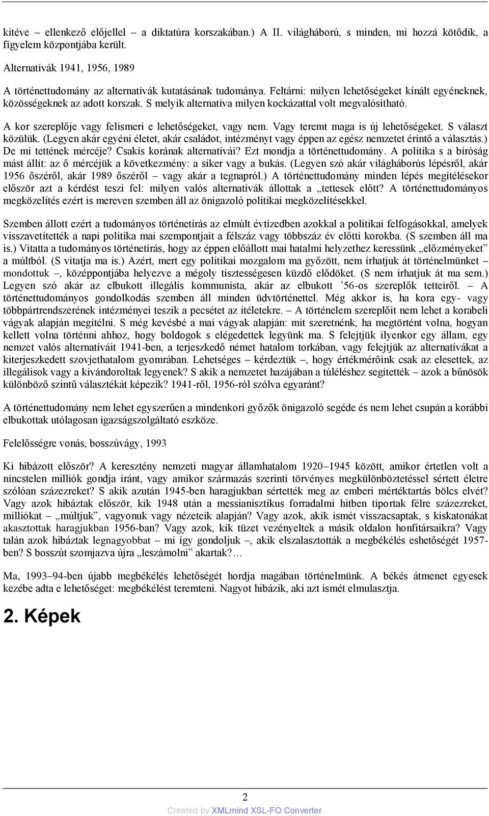 S melyik alternatíva milyen kockázattal volt megvalósítható. A kor szereplője vagy felismeri e lehetőségeket, vagy nem. Vagy teremt maga is új lehetőségeket. S választ közülük.