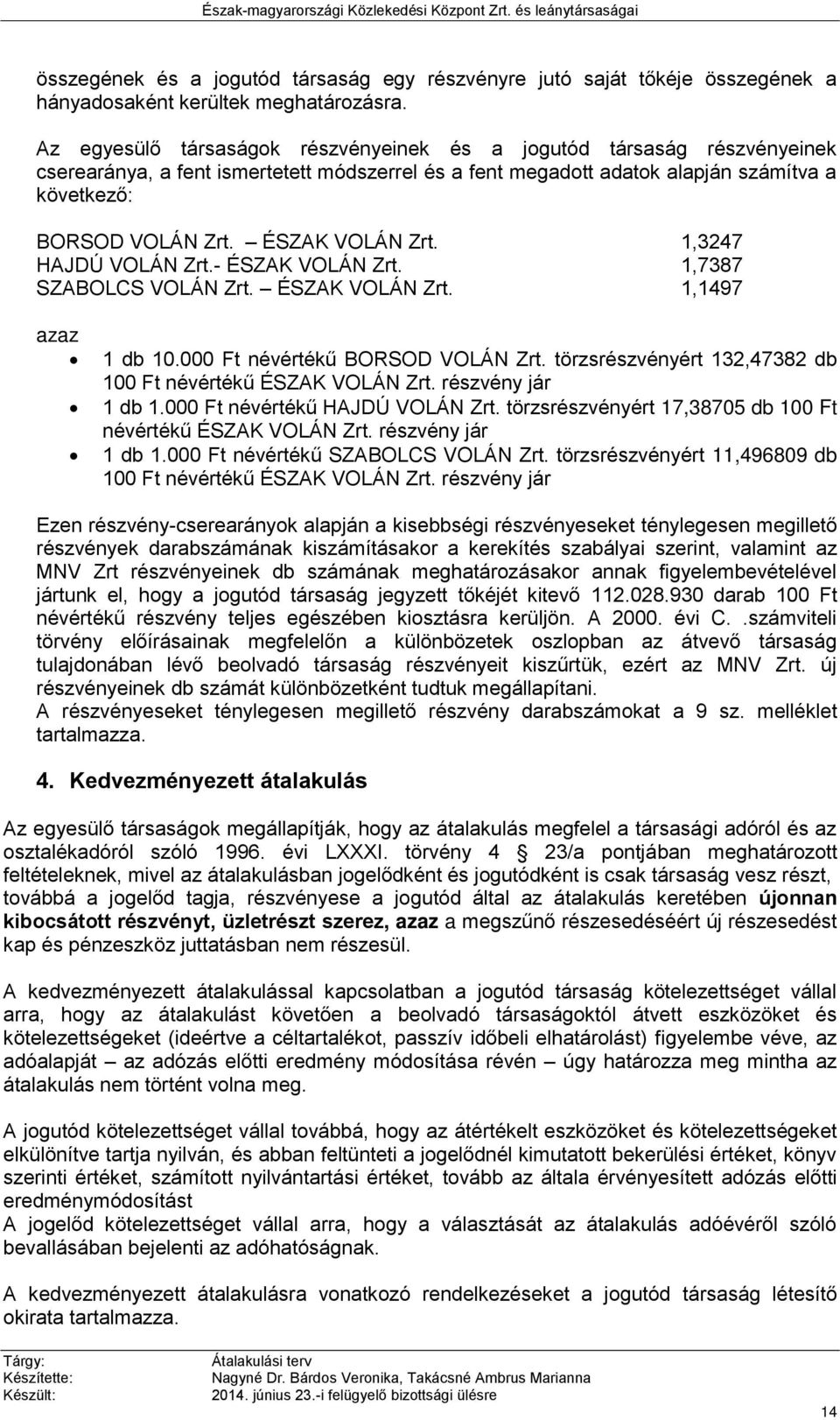 ÉSZAK VOLÁN Zrt. 1,3247 HAJDÚ VOLÁN Zrt.- ÉSZAK VOLÁN Zrt. 1,7387 SZABOLCS VOLÁN Zrt. ÉSZAK VOLÁN Zrt. 1,1497 azaz 1 db 10.000 Ft névértékű BORSOD VOLÁN Zrt.