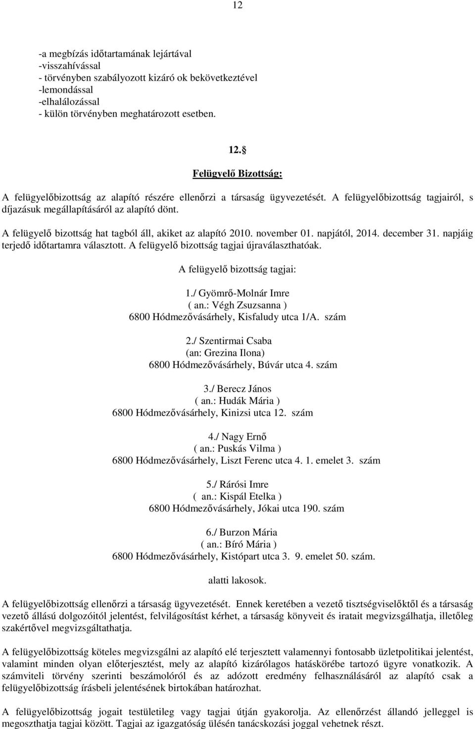 A felügyelő bizottság hat tagból áll, akiket az alapító 2010. november 01. napjától, 2014. december 31. napjáig terjedő időtartamra választott. A felügyelő bizottság tagjai újraválaszthatóak.