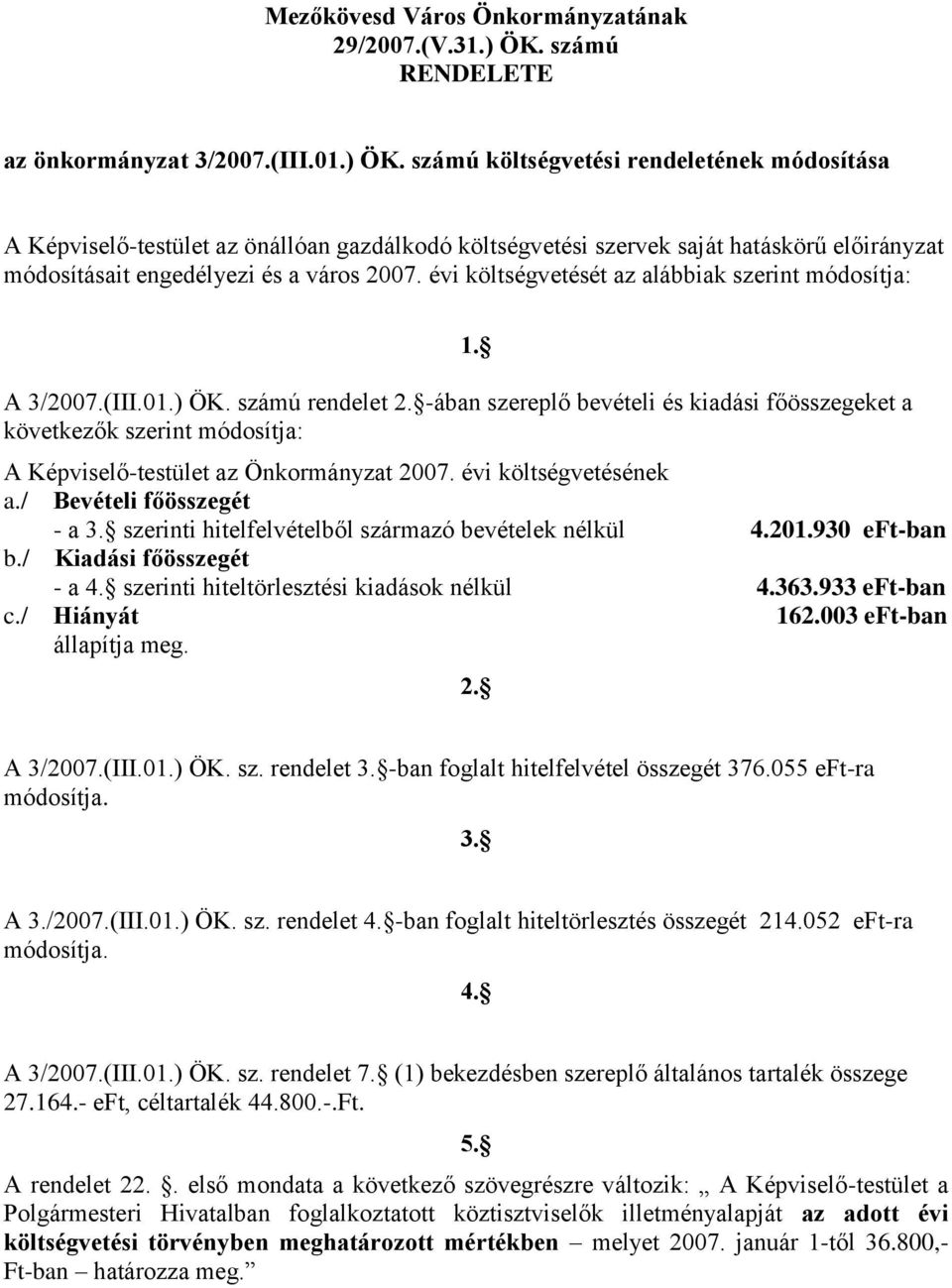 A Képviselő-testület az Önkormányzat 2007. évi költségvetésének a./ Bevételi főösszegét - a 3. szerinti hitelfelvételből származó bevételek nélkül 4.201.930 eft-ban b./ Kiadási főösszegét - a 4.