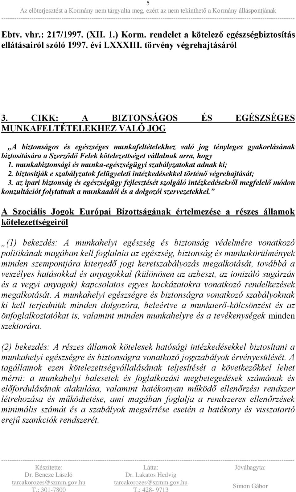 arra, hogy 1. munkabiztonsági és munka-egészségügyi szabályzatokat adnak ki; 2. biztosítják e szabályzatok felügyeleti intézkedésekkel történő végrehajtását; 3.