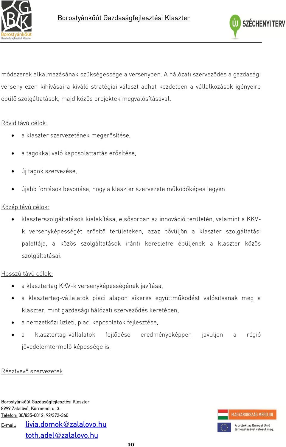 Rövid távú célok: a klaszter szervezetének megerősítése, a tagokkal való kapcsolattartás erősítése, új tagok szervezése, újabb források bevonása, hogy a klaszter szervezete működőképes legyen.