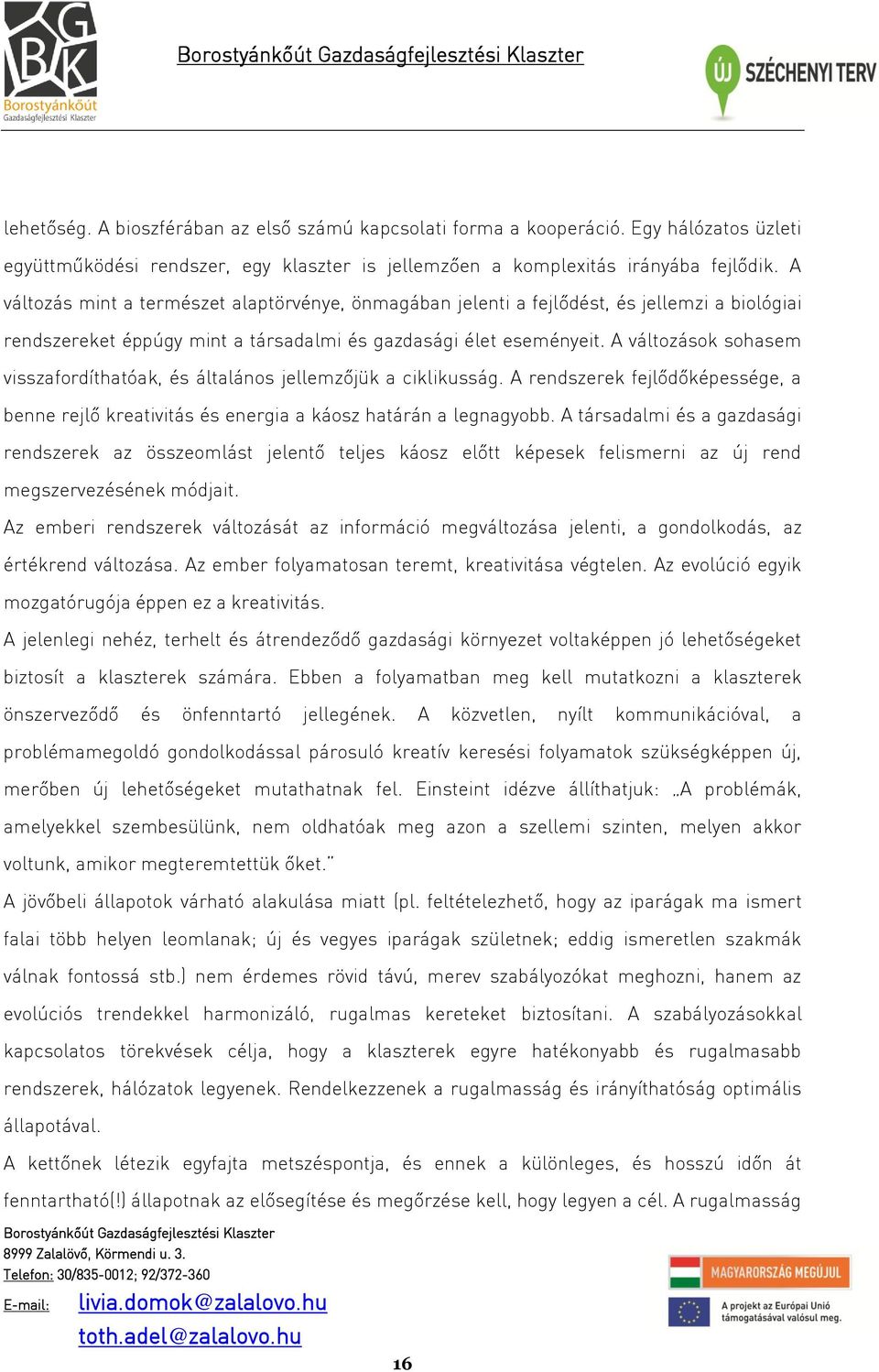 A változások sohasem visszafordíthatóak, és általános jellemzőjük a ciklikusság. A rendszerek fejlődőképessége, a benne rejlő kreativitás és energia a káosz határán a legnagyobb.