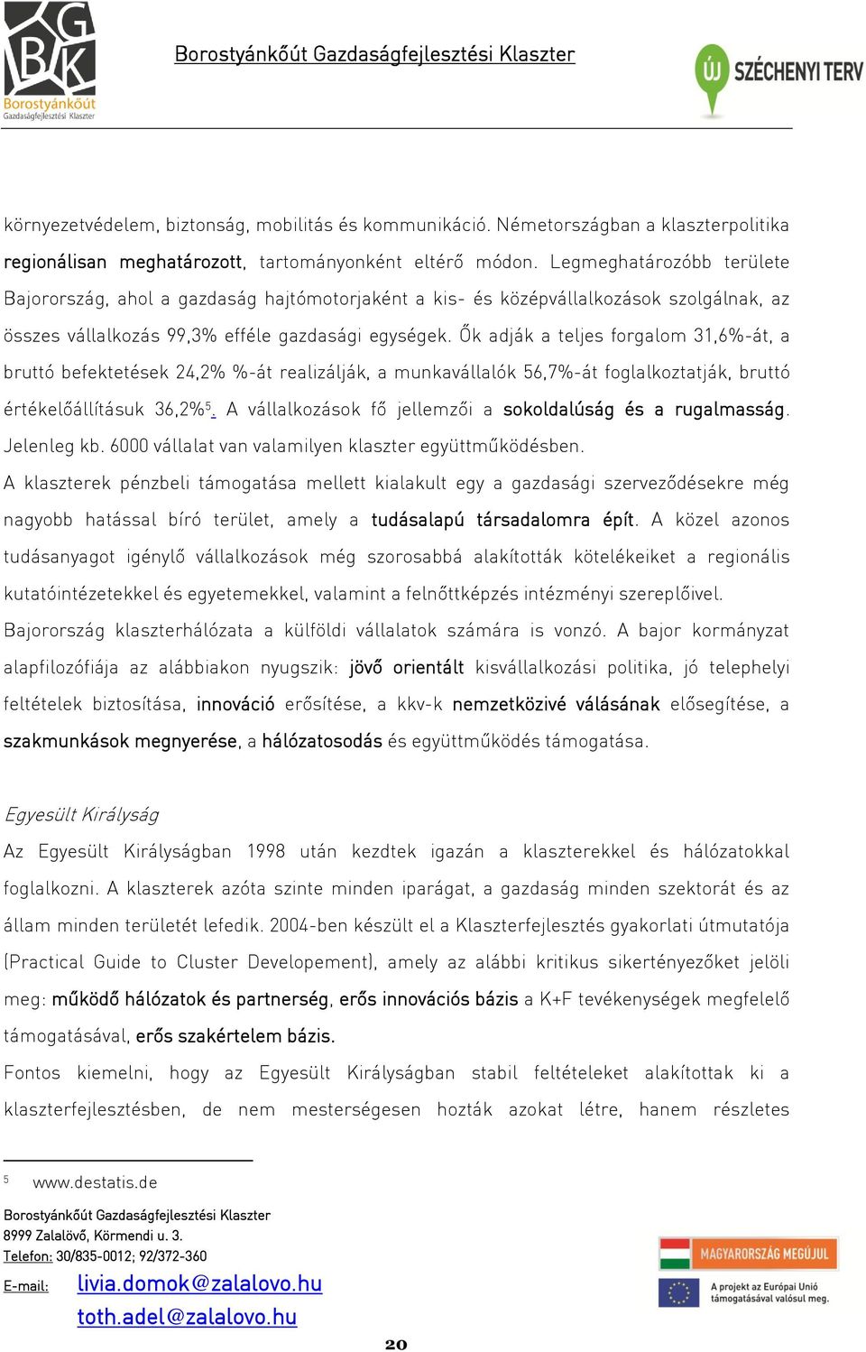 Ők adják a teljes forgalom 31,6%-át, a bruttó befektetések 24,2% %-át realizálják, a munkavállalók 56,7%-át foglalkoztatják, bruttó értékelőállításuk 36,2% 5.