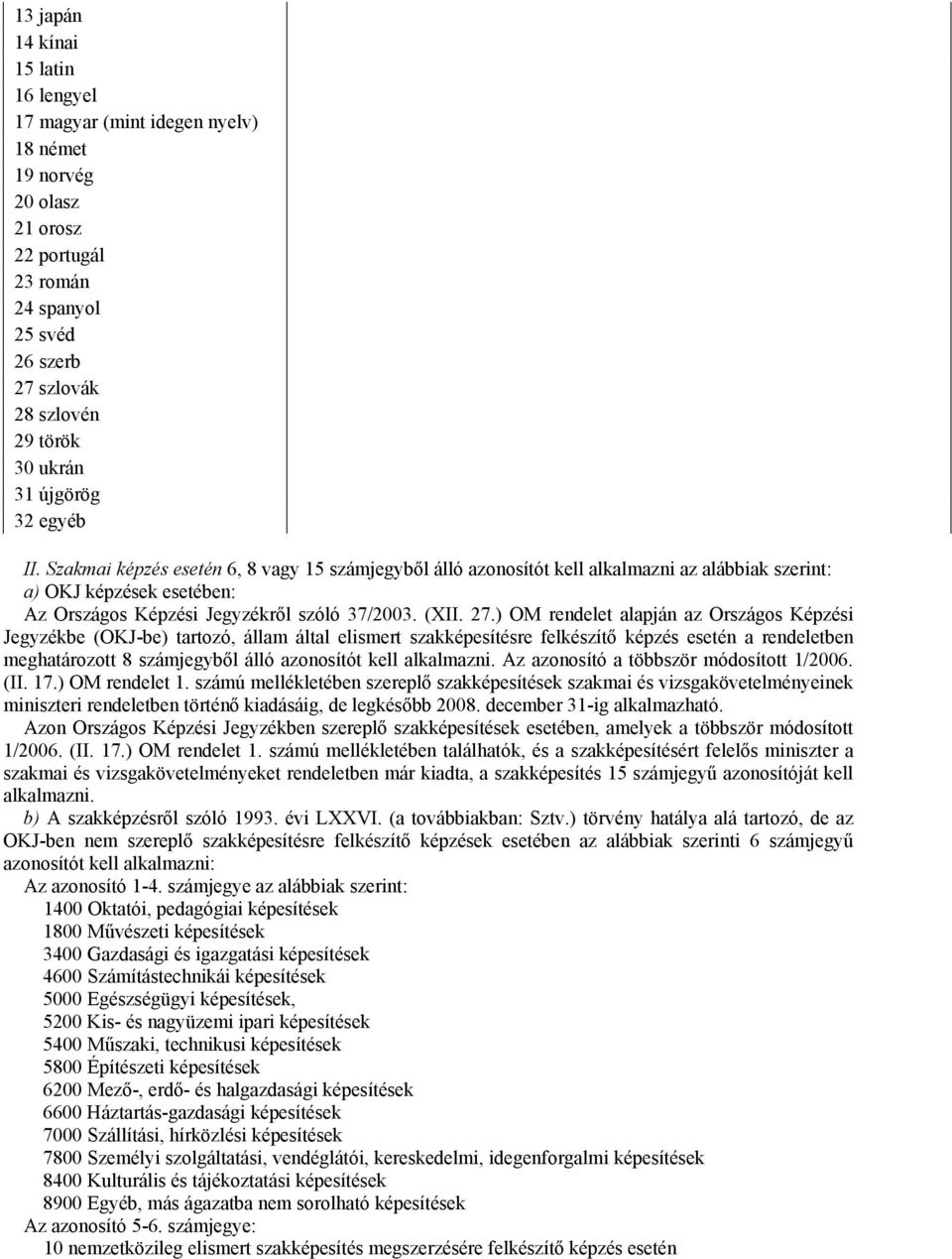 27.) OM rendelet alapján az Országos Képzési Jegyzékbe (OKJ-be) tartozó, állam által elismert szakképesítésre felkészítő képzés esetén a rendeletben meghatározott 8 számjegyből álló azonosítót kell