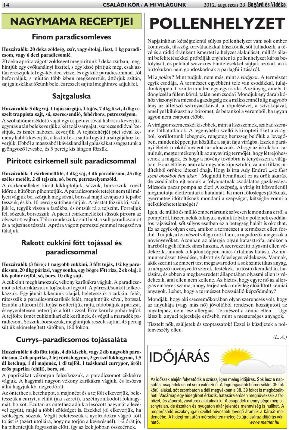 20 deka apróra vágott zöldséget megpirítunk 3 deka zsírban, meghintjük egy evõkanálnyi liszttel, s egy kissé pirítjuk még, csak aztán eresztjük fel egy-két deci vízzel és egy kiló paradicsommal.