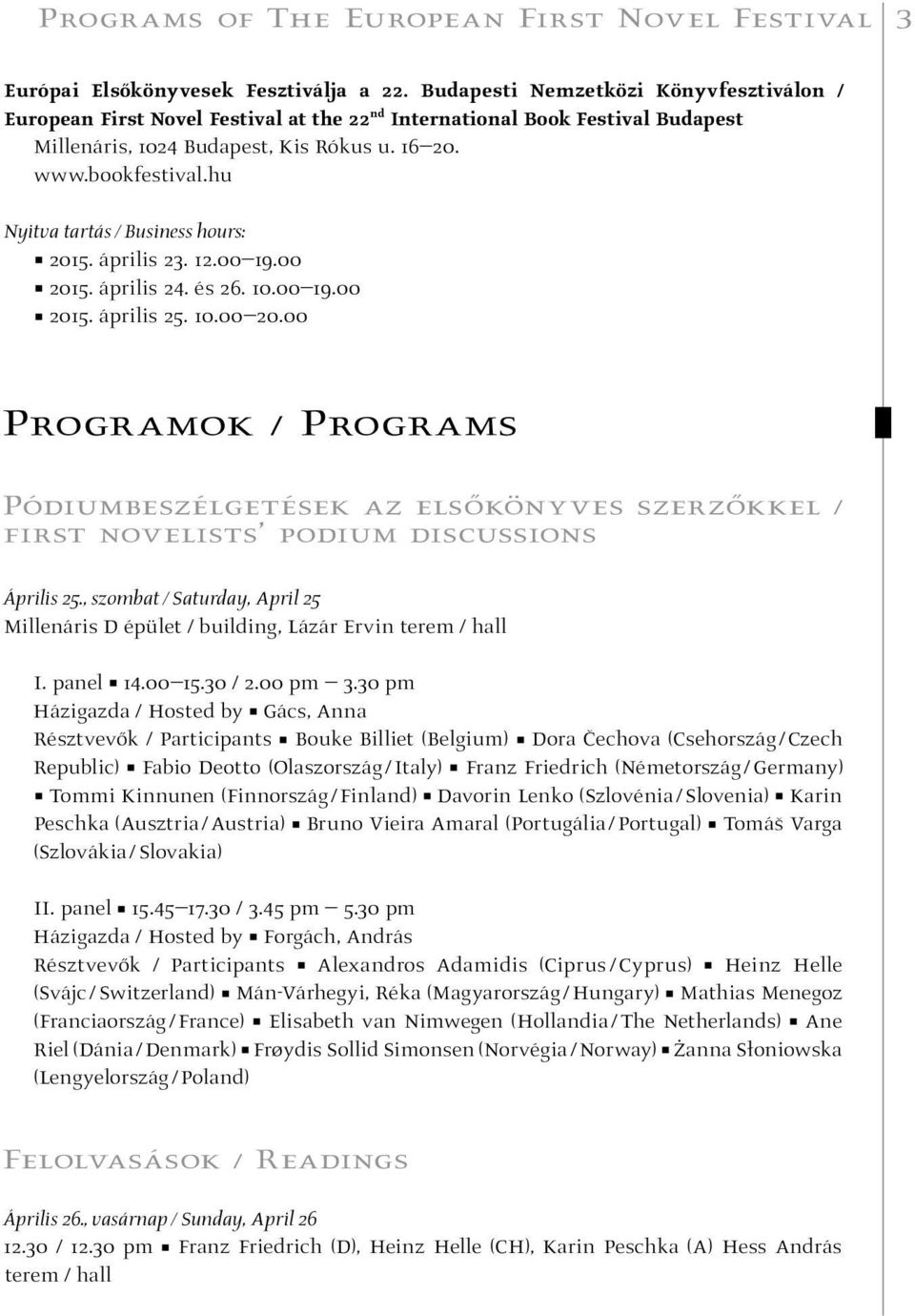 hu Nyitva tartás / Business hours: 2015. április 23. 12.00 19.00 2015. április 24. és 26. 10.00 19.00 2015. április 25. 10.00 20.00 Programok / Programs Pódiumbeszélgetések az elsőkönyves szerzőkkel / first novelists podium discussions Április 25.