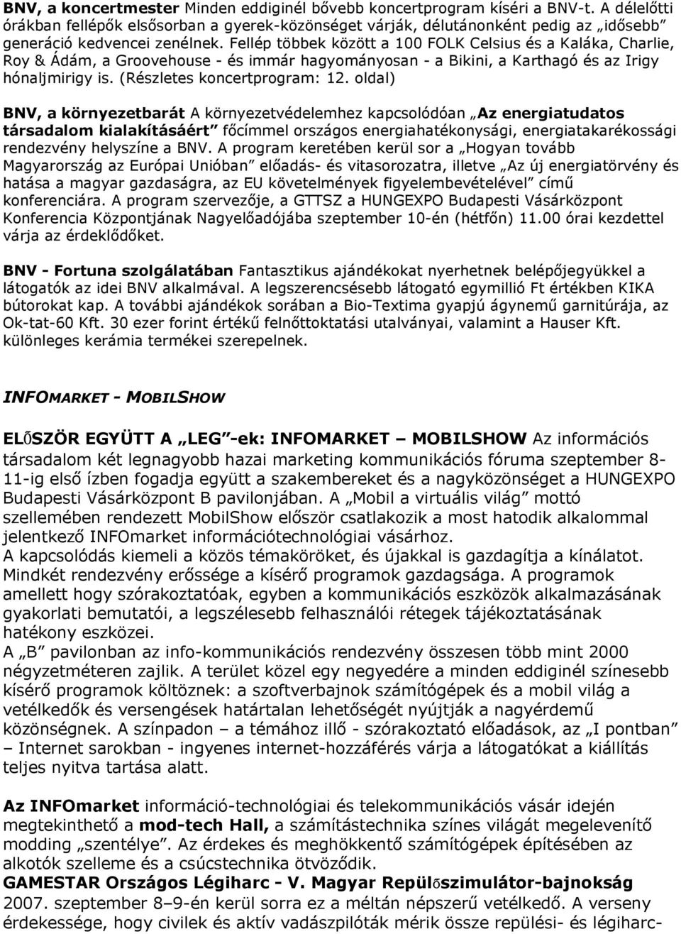 Fellép többek között a 100 FOLK Celsius és a Kaláka, Charlie, Roy & Ádám, a Groovehouse - és immár hagyományosan - a Bikini, a Karthagó és az Irigy hónaljmirigy is. (Részletes koncertprogram: 12.