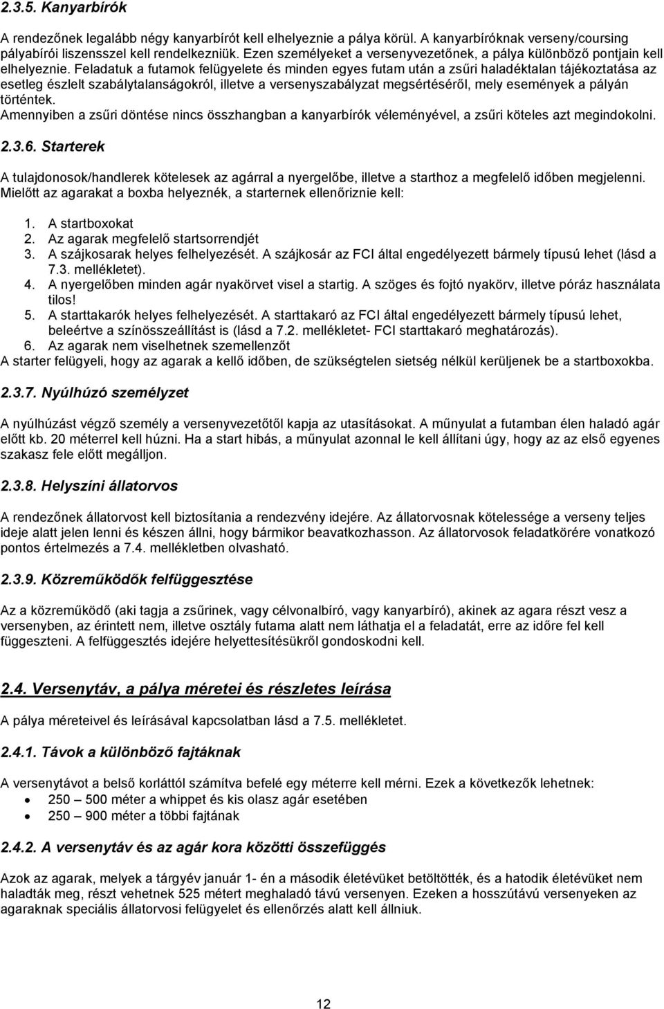 Feladatuk a futamok felügyelete és minden egyes futam után a zsűri haladéktalan tájékoztatása az esetleg észlelt szabálytalanságokról, illetve a versenyszabályzat megsértéséről, mely események a