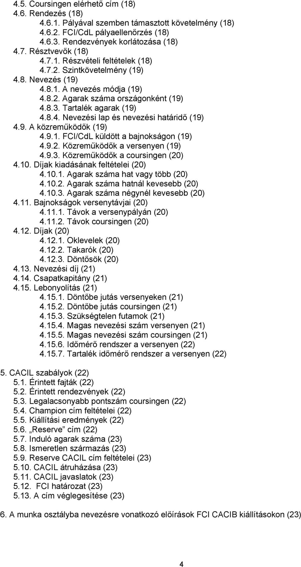 9. A közreműködők (19) 4.9.1. FCI/CdL küldött a bajnokságon (19) 4.9.2. Közreműködők a versenyen (19) 4.9.3. Közreműködők a coursingen (20) 4.10. Díjak kiadásának feltételei (20) 4.10.1. Agarak száma hat vagy több (20) 4.
