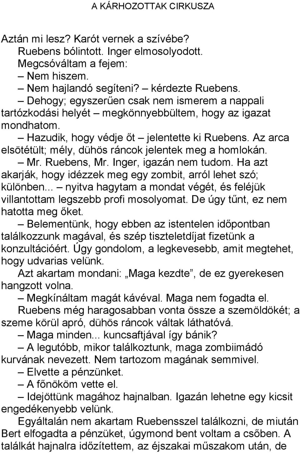 Az arca elsötétült; mély, dühös ráncok jelentek meg a homlokán. Mr. Ruebens, Mr. Inger, igazán nem tudom. Ha azt akarják, hogy idézzek meg egy zombit, arról lehet szó; különben.