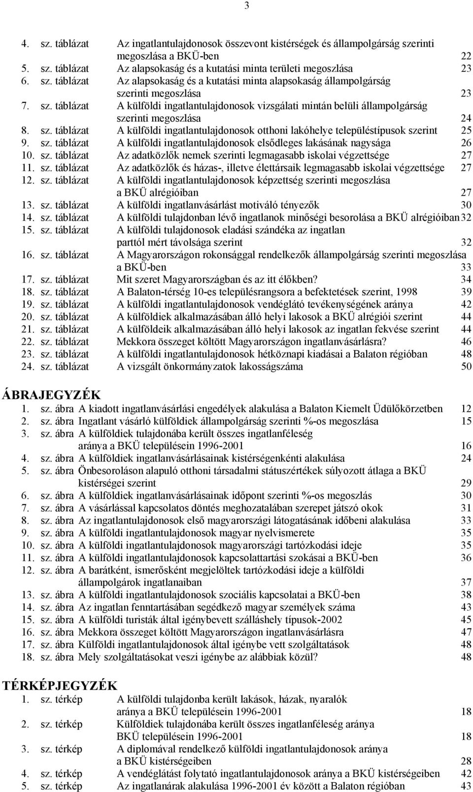 sz. táblázat A külföldi ingatlantulajdonosok elsődleges lakásának nagysága 26 10. sz. táblázat Az adatközlők nemek szerinti legmagasabb iskolai végzettsége 27 11. sz. táblázat Az adatközlők és házas-, illetve élettársaik legmagasabb iskolai végzettsége 27 12.