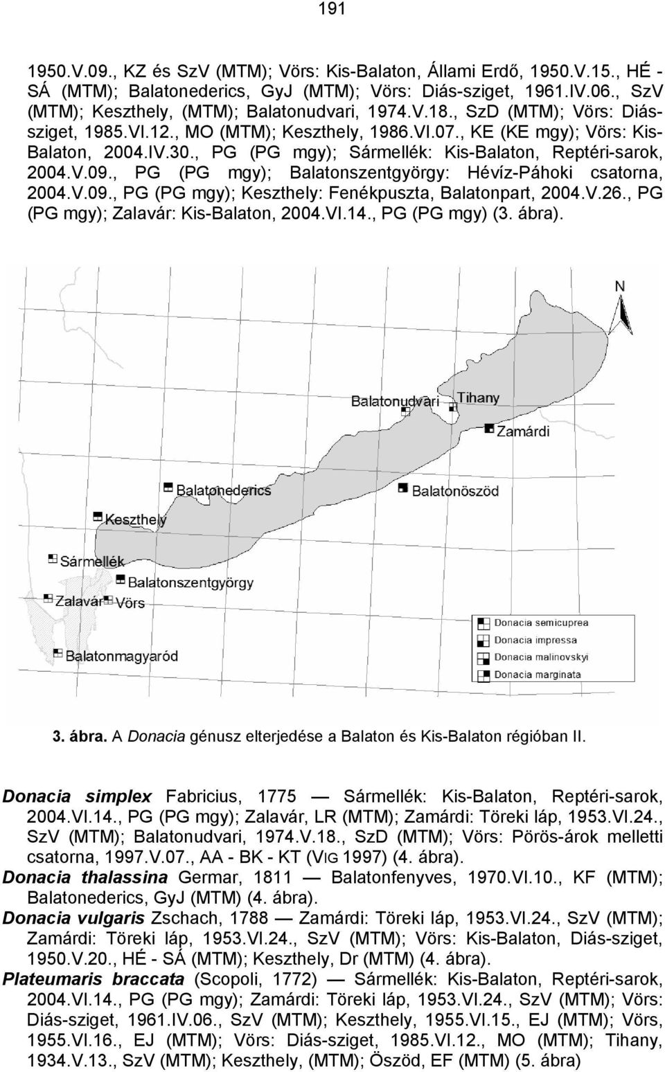 , PG (PG mgy); Balatonszentgyörgy: Hévíz-Páhoki csatorna, 2004.V.09., PG (PG mgy); Keszthely: Fenékpuszta, Balatonpart, 2004.V.26., PG (PG mgy); Zalavár: Kis-Balaton, 2004.VI.14., PG (PG mgy) (3.