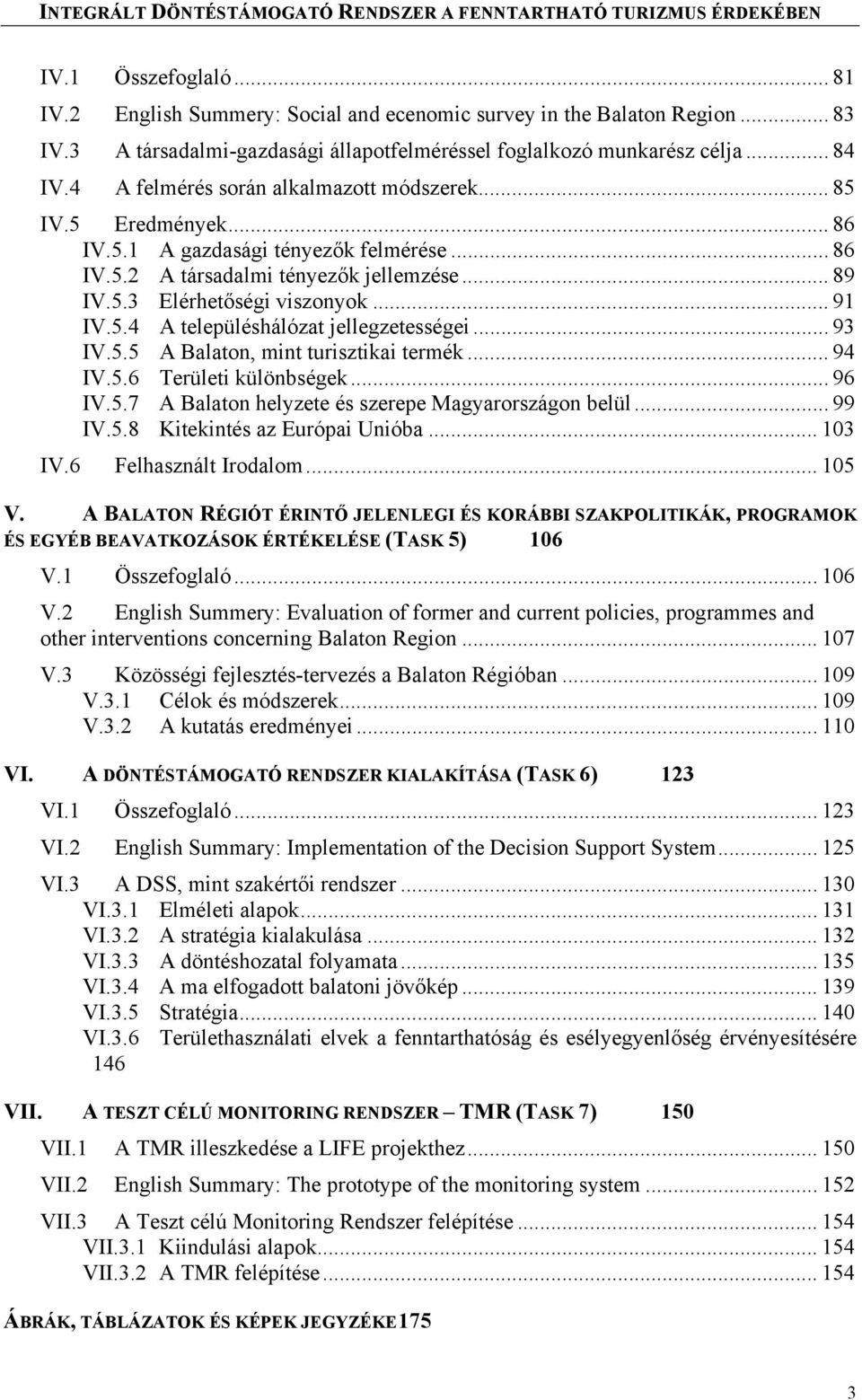 .. 89 IV.5.3 Elérhetőségi viszonyok... 91 IV.5.4 A településhálózat jellegzetességei... 93 IV.5.5 A Balaton, mint turisztikai termék... 94 IV.5.6 Területi különbségek... 96 IV.5.7 A Balaton helyzete és szerepe Magyarországon belül.