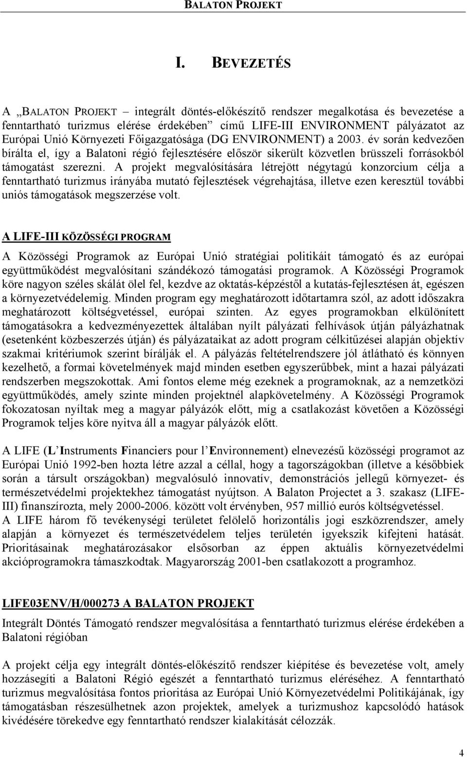 Főigazgatósága (DG ENVIRONMENT) a 2003. év során kedvezően bírálta el, így a Balatoni régió fejlesztésére először sikerült közvetlen brüsszeli forrásokból támogatást szerezni.