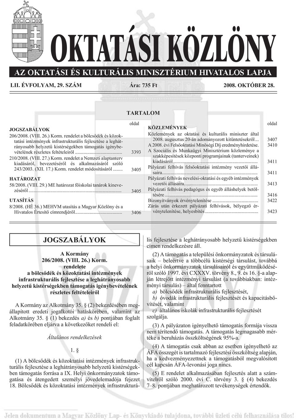 ) Korm. rendelet a Nemzeti alaptanterv kiadásáról, bevezetésérõl és alkalmazásáról szóló 243/2003. (XII. 17.) Korm. rendelet módosításáról... 3405 HATÁROZAT 58/2008. (VIII. 29.