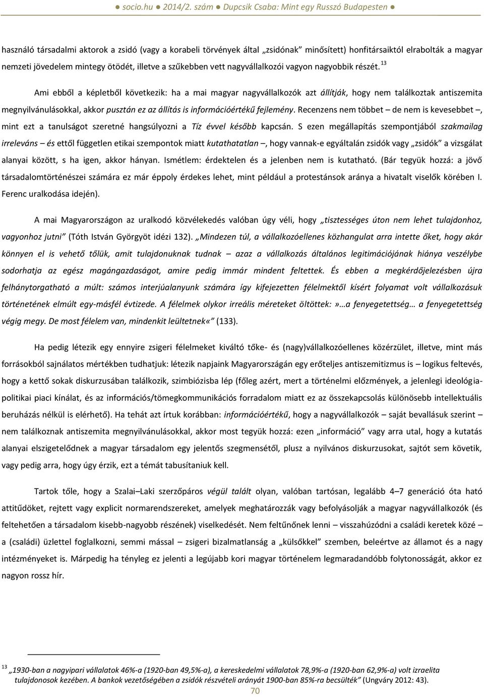 13 Ami ebből a képletből következik: ha a mai magyar nagyvállalkozók azt állítják, hogy nem találkoztak antiszemita megnyilvánulásokkal, akkor pusztán ez az állítás is információértékű fejlemény.