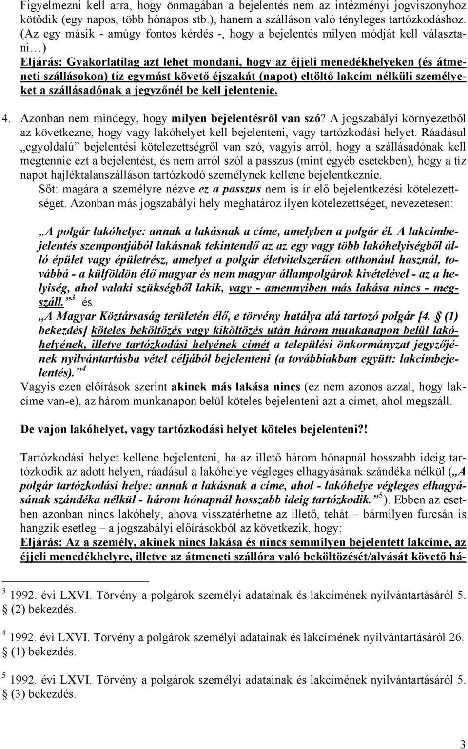 követő éjszakát (napot) eltöltő lakcím nélküli személyeket a szállásadónak a jegyzőnél be kell jelentenie. 4. Azonban nem mindegy, hogy milyen bejelentésről van szó?