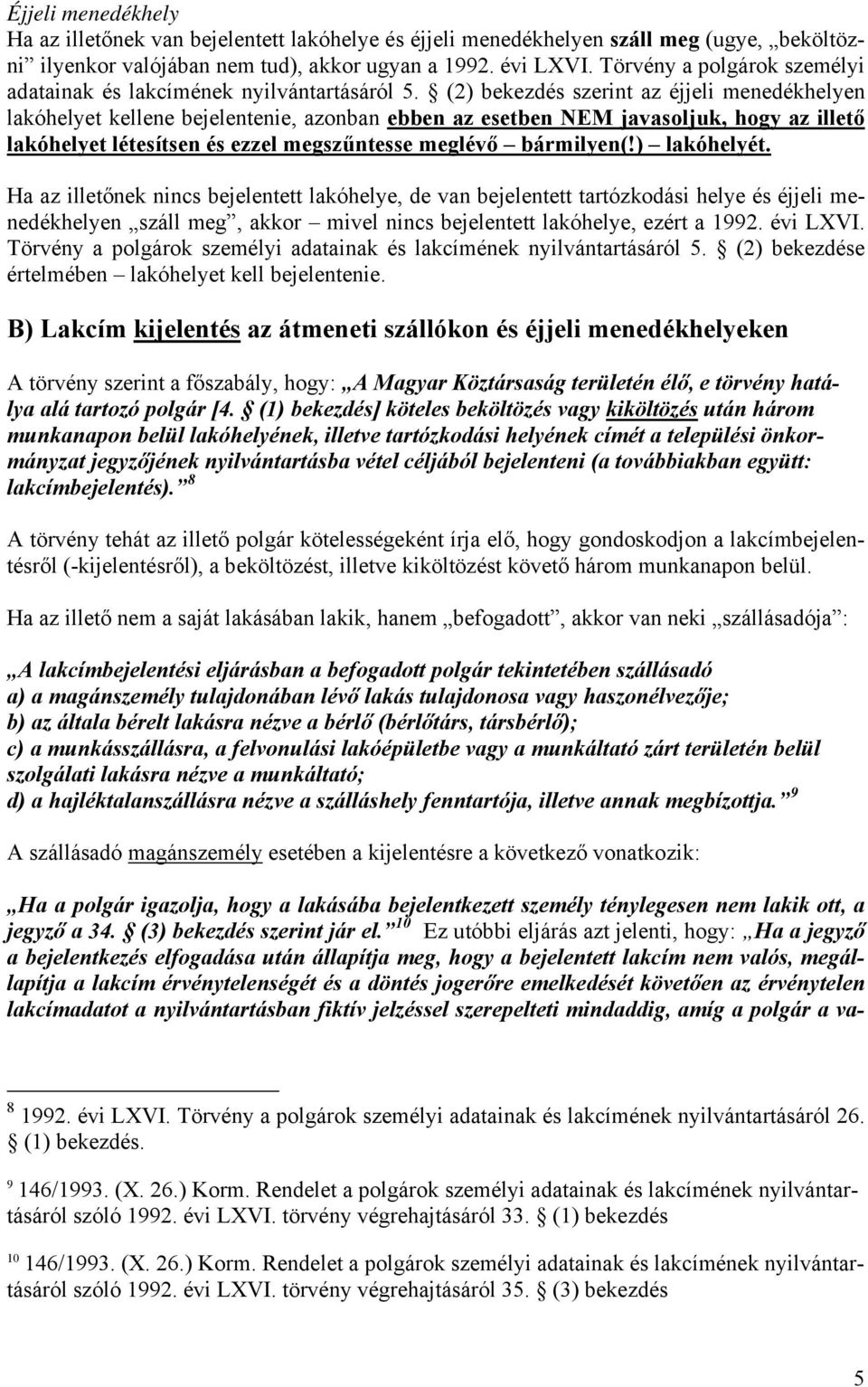 (2) bekezdés szerint az éjjeli menedékhelyen lakóhelyet kellene bejelentenie, azonban ebben az esetben NEM javasoljuk, hogy az illető lakóhelyet létesítsen és ezzel megszűntesse meglévő bármilyen(!