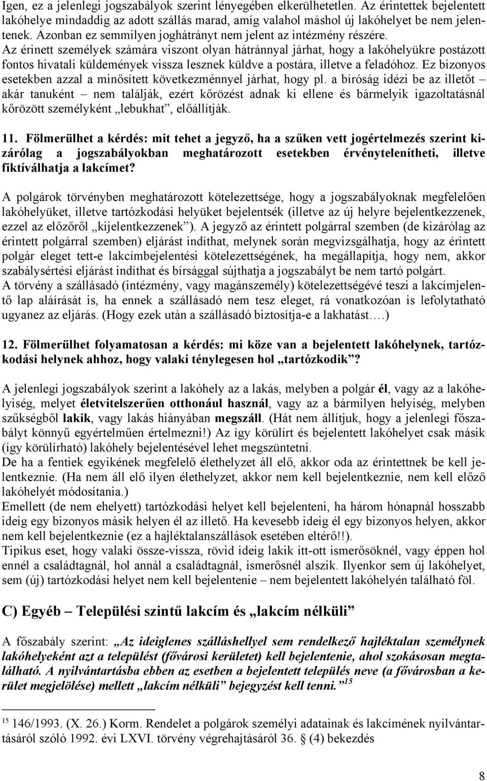 Az érinett személyek számára viszont olyan hátránnyal járhat, hogy a lakóhelyükre postázott fontos hivatali küldemények vissza lesznek küldve a postára, illetve a feladóhoz.