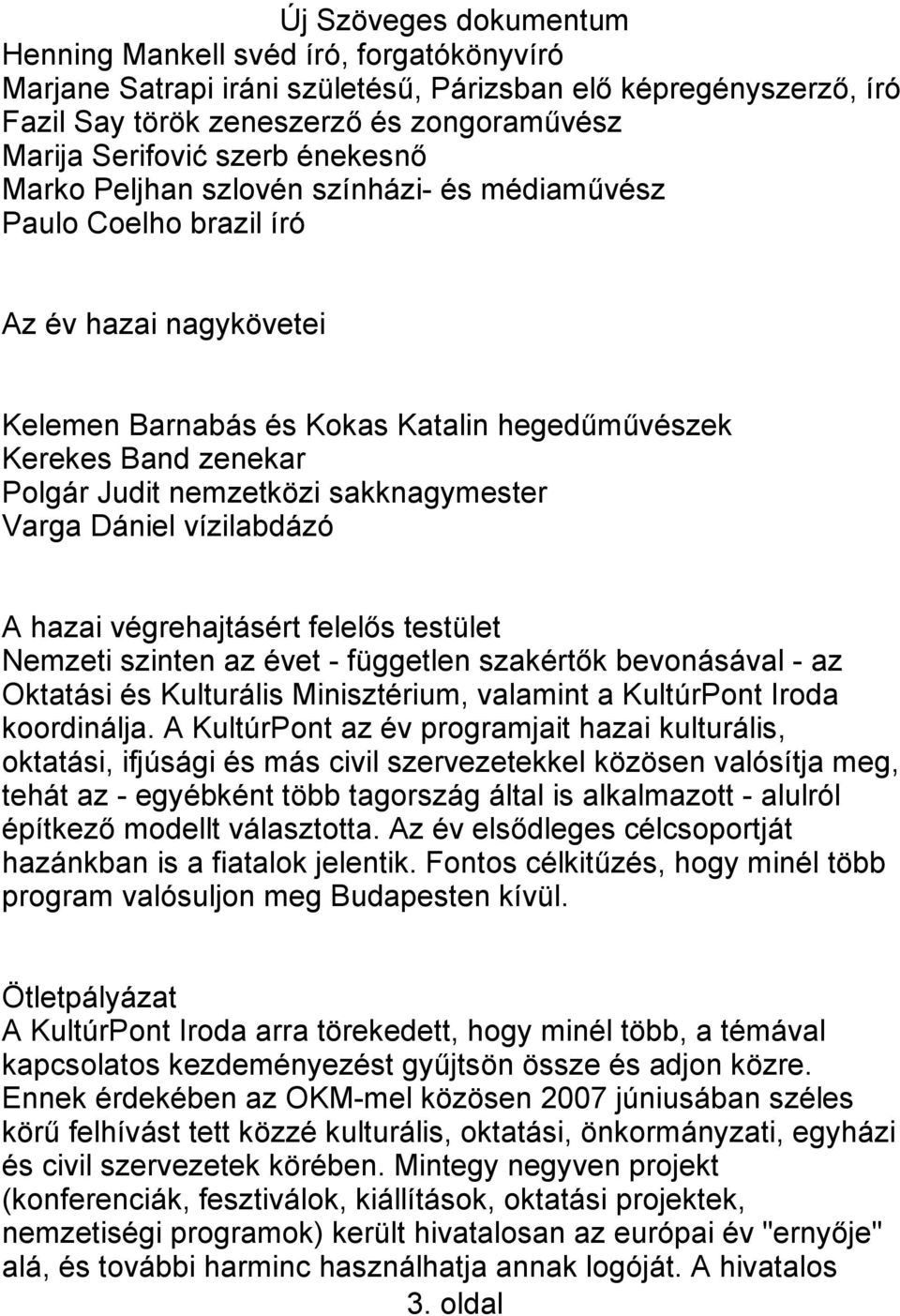 Dániel vízilabdázó A hazai végrehajtásért felelős testület Nemzeti szinten az évet - független szakértők bevonásával - az Oktatási és Kulturális Minisztérium, valamint a KultúrPont Iroda koordinálja.