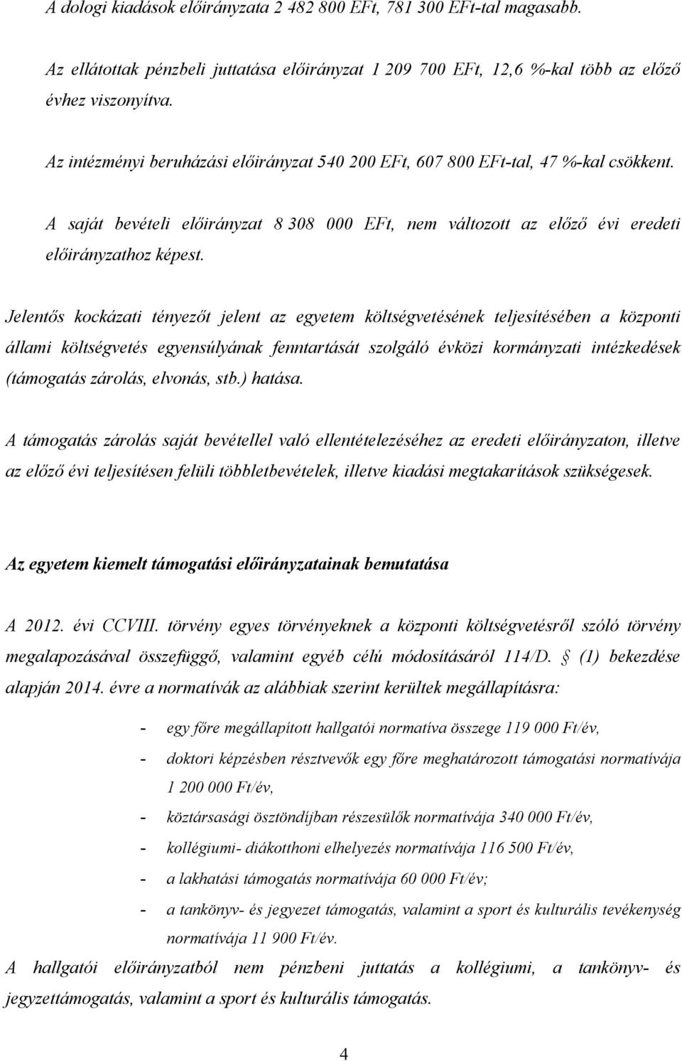 Jelentős kockázati tényezőt jelent az egyetem költségvetésének teljesítésében a központi állami költségvetés egyensúlyának fenntartását szolgáló évközi kormányzati intézkedések (támogatás zárolás,