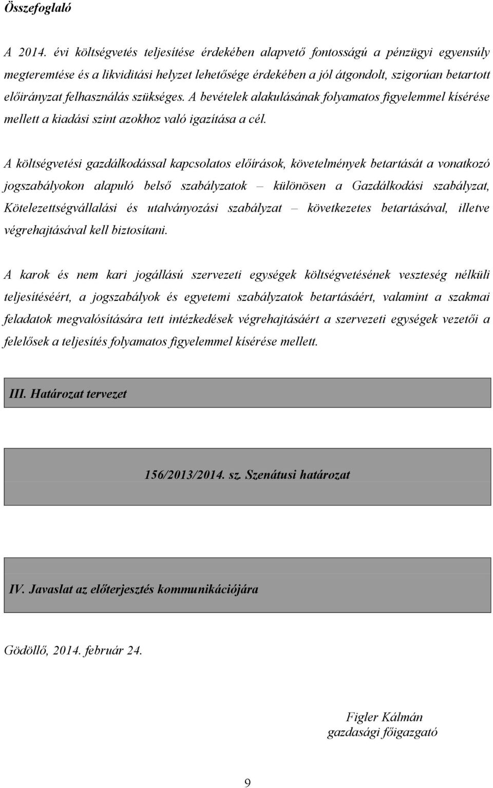 felhasználás szükséges. A bevételek alakulásának folyamatos figyelemmel kísérése mellett a kiadási szint azokhoz való igazítása a cél.